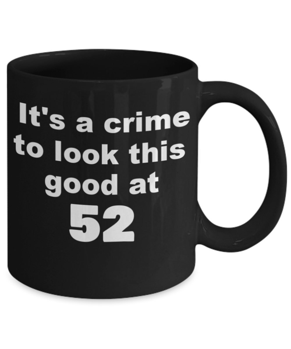 52nd birthday gift mug, It's a crime to look this good at 52 - Black Porcelain Coffee 11 oz