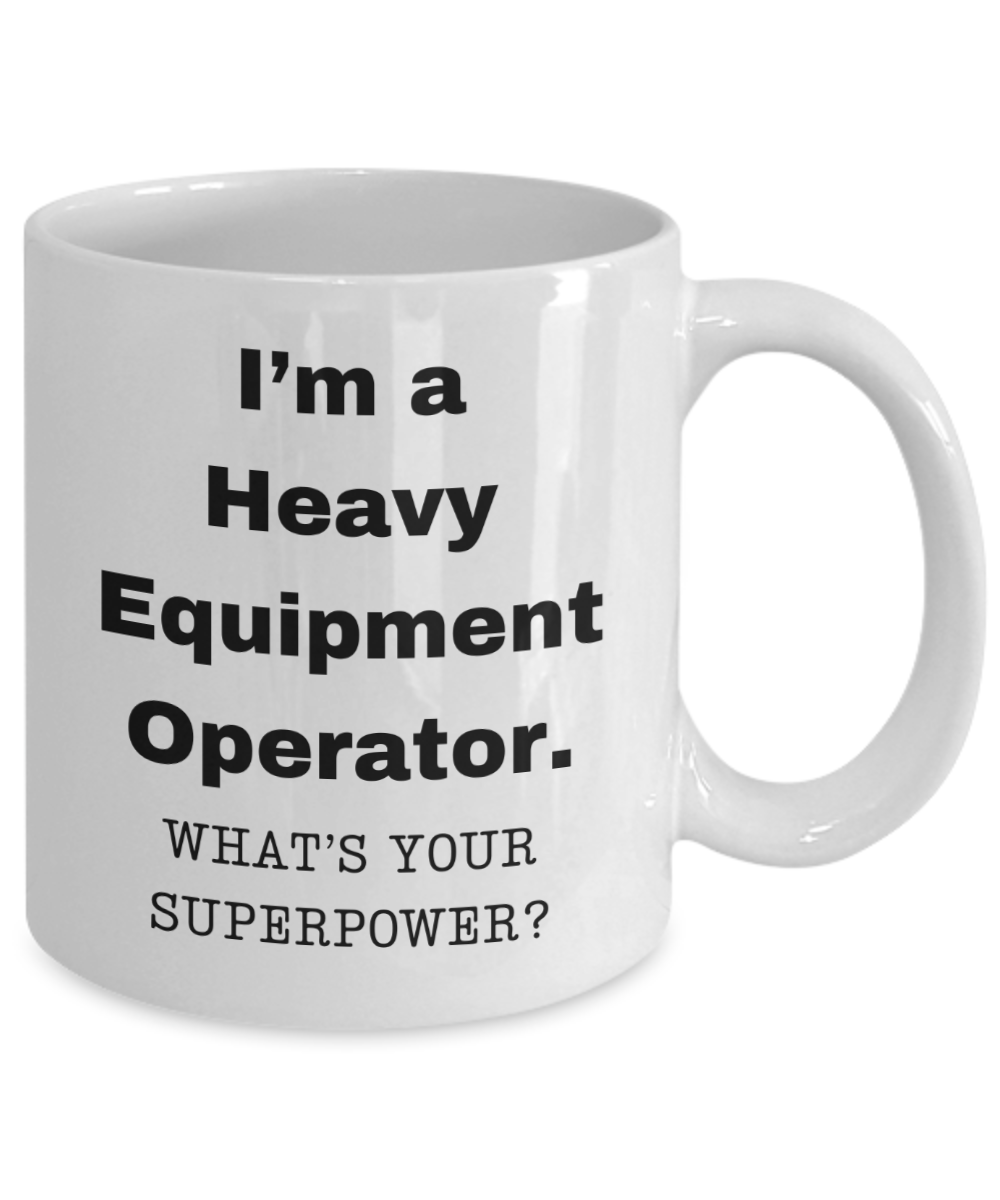 I am a Heavy Equipment Operator, what is your super power, Birthday cup for Heavy Equipment Operator -11 oz White ceramic mug