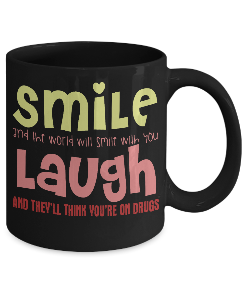 Smile And The World Will Smile With You Laugh And They Think You're On Drugs-Black Porcelain Coffee Mug 11 Oz Funny Quotes Coffee Mug