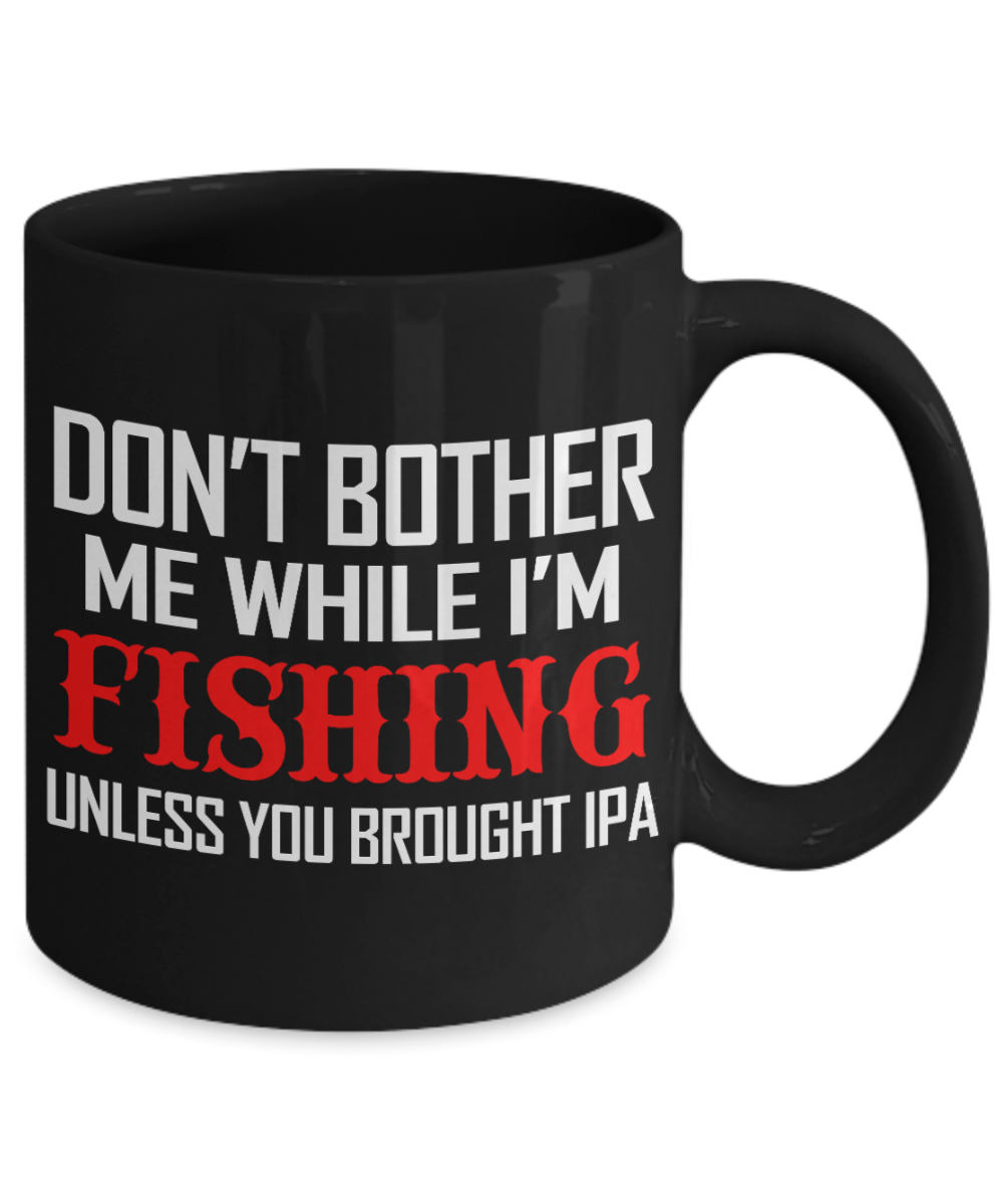 Beer Lover Custom Coffee Mug, Don't Bother Me While I'M Fishing Unless You Brought IPA-Black Porcelain Coffee Mug 11 oz