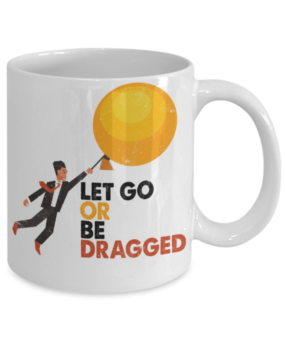 Let go or be dragged - Funny White Porcelain Coffee 11 oz