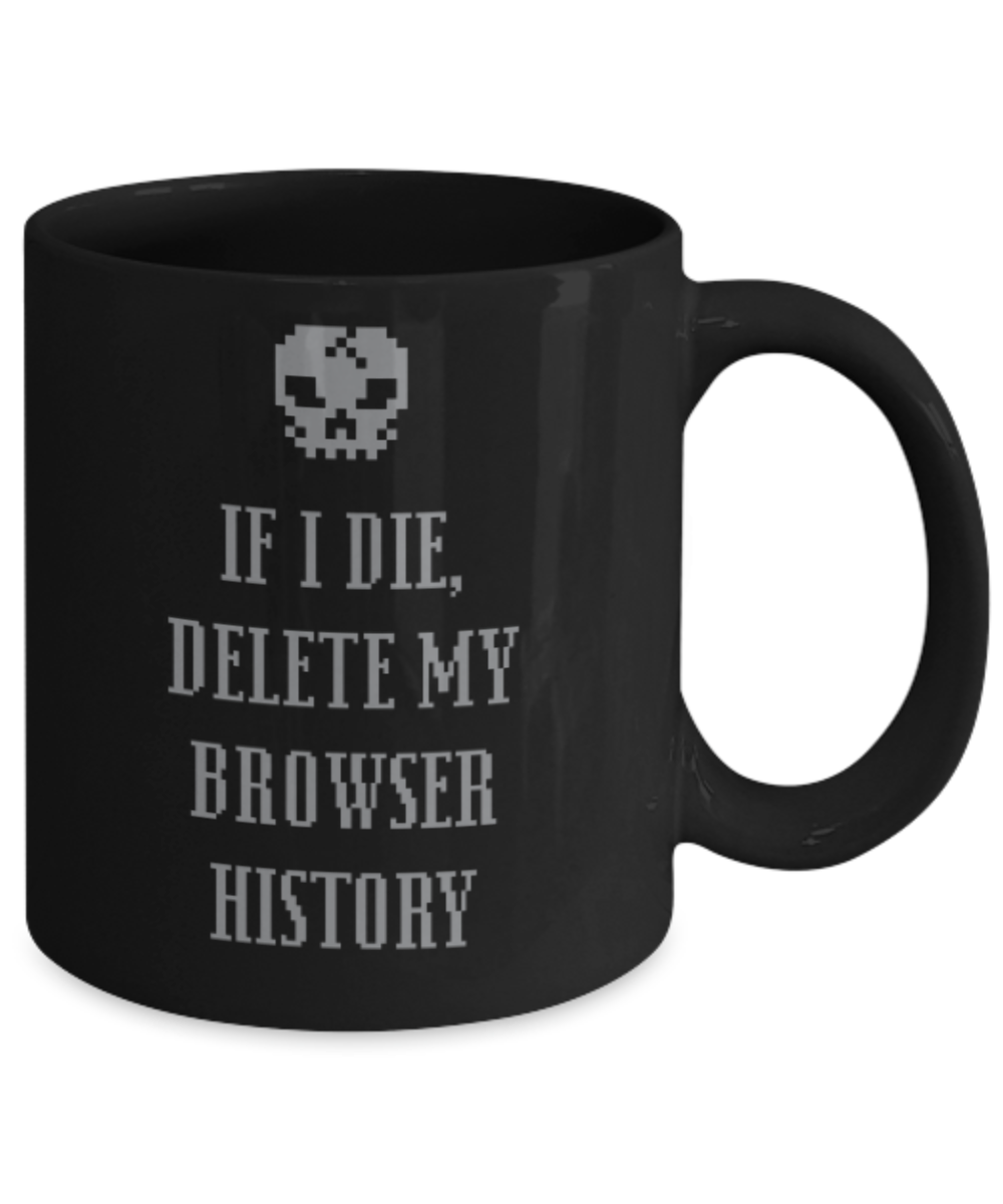 Pop culture lovers mugs , If I die delete my browser history - Black Coffee Mug Porcelain Tea Cup 11 oz - Great Gift