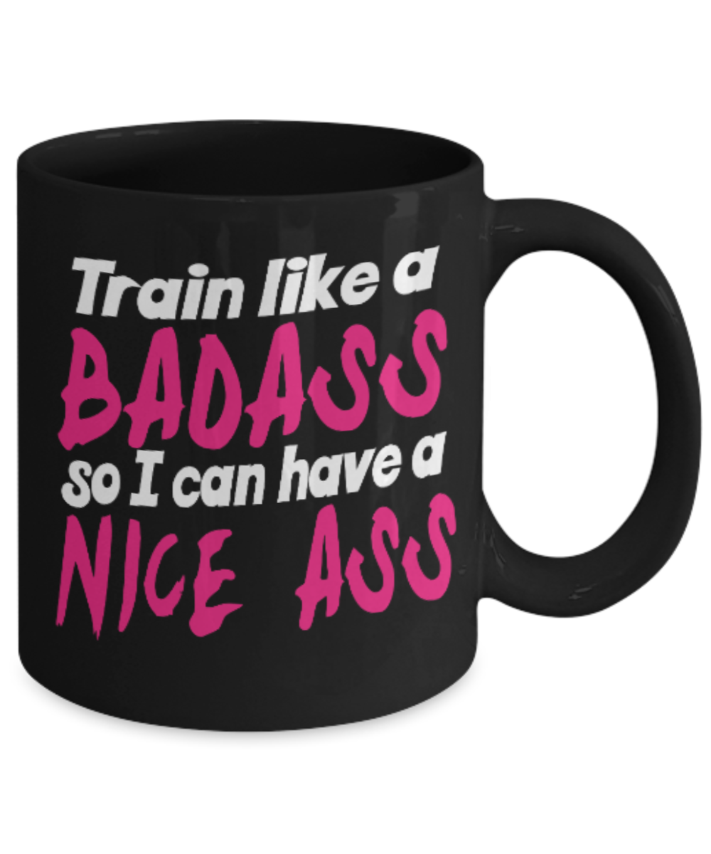 Fitness Lovers mugs , Train like a Badass so I can have a nice ass - Black Coffee Mug Porcelain Tea Cup 11 oz - Great Gift