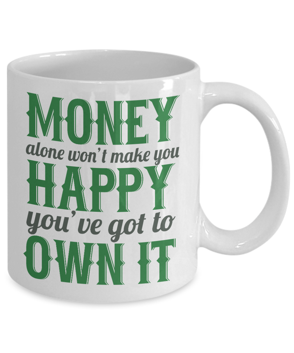 Money Alone Won't Make You Happy You've Got To Own It- White Porcelain Coffee Mug 11 Oz Funny Quotes Coffee Mug
