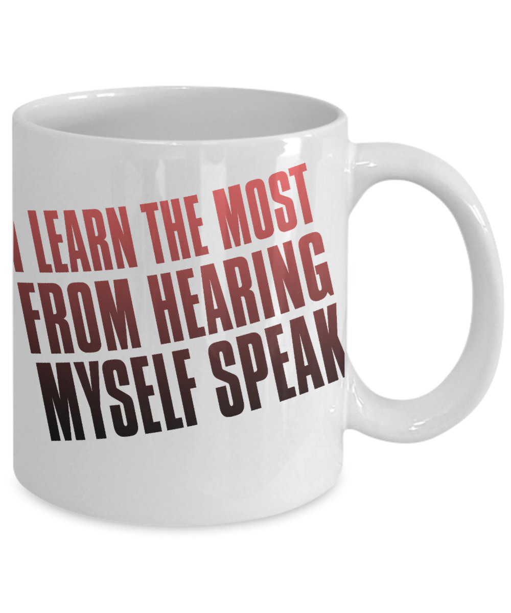 I Learn The Most From Hearing Myself Speak- White Porcelain Coffee Mug 11 Oz Funny Quotes Coffee Mug