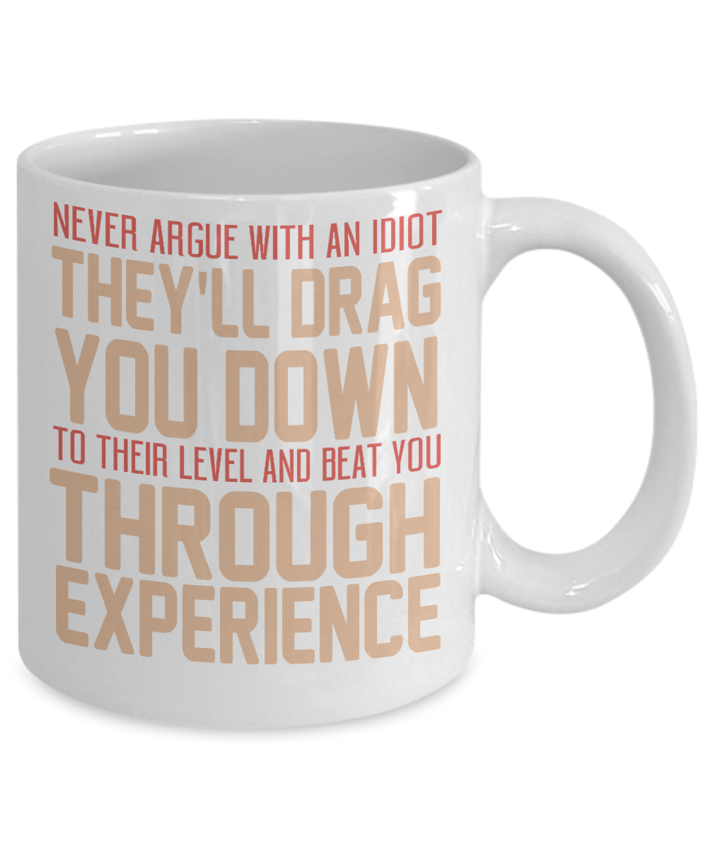 Never Argue With An Idiot They'll Drag You Down To Their Level And Beat You Through Experience-White Porcelain Coffee Mug 11 Oz