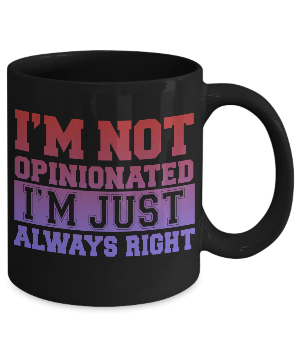 I'm Not Opinionated I'm Just Always Right- Black Porcelain Coffee Mug 11 Oz Funny Quotes Coffee Mug