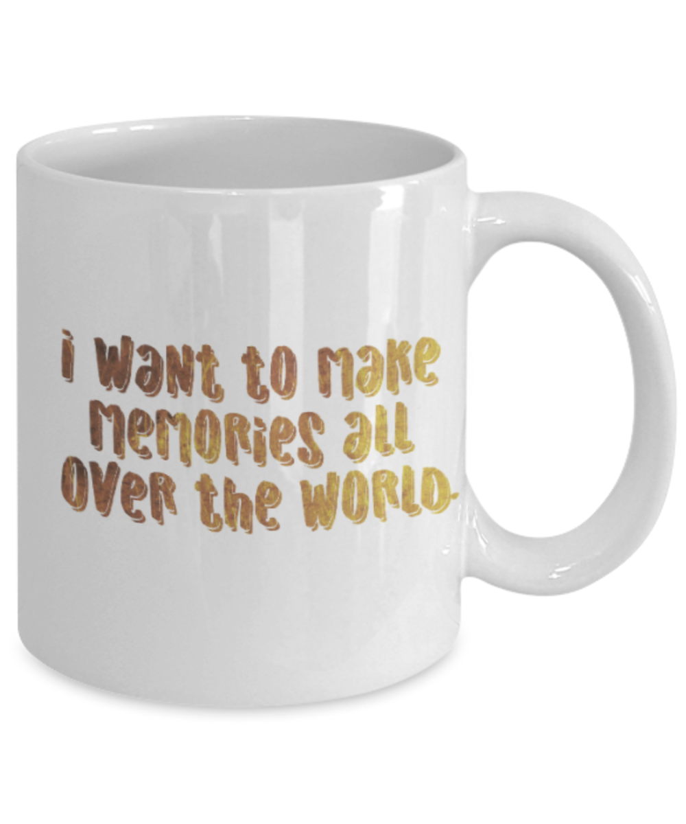 Get well mugs for women , I want to make memories all over the world - White Coffee Mug Tea Cup 11 oz Gift