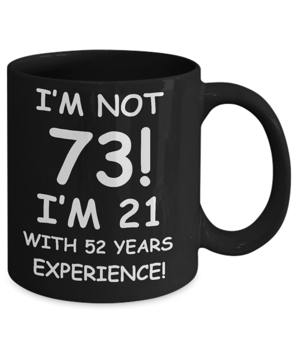 73rd birthday mug gifts , I'm not 73, I'm 21 with 52 Years Experience - Black Coffee Mug Tea Cup 11 oz Gift