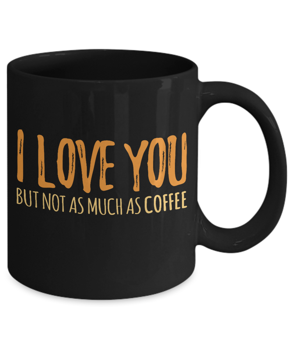 Coffee Addict Coffee Mug, I Love You But Not As Much As Coffee - Black Porcelain Coffee Mug 11 Oz Funny Quotes Coffee Mug