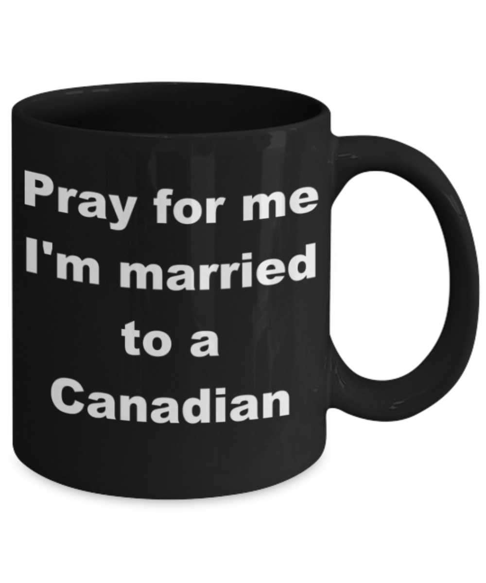 Pray for me I'm married to Canadian - Black Porcelain Coffee 11 oz