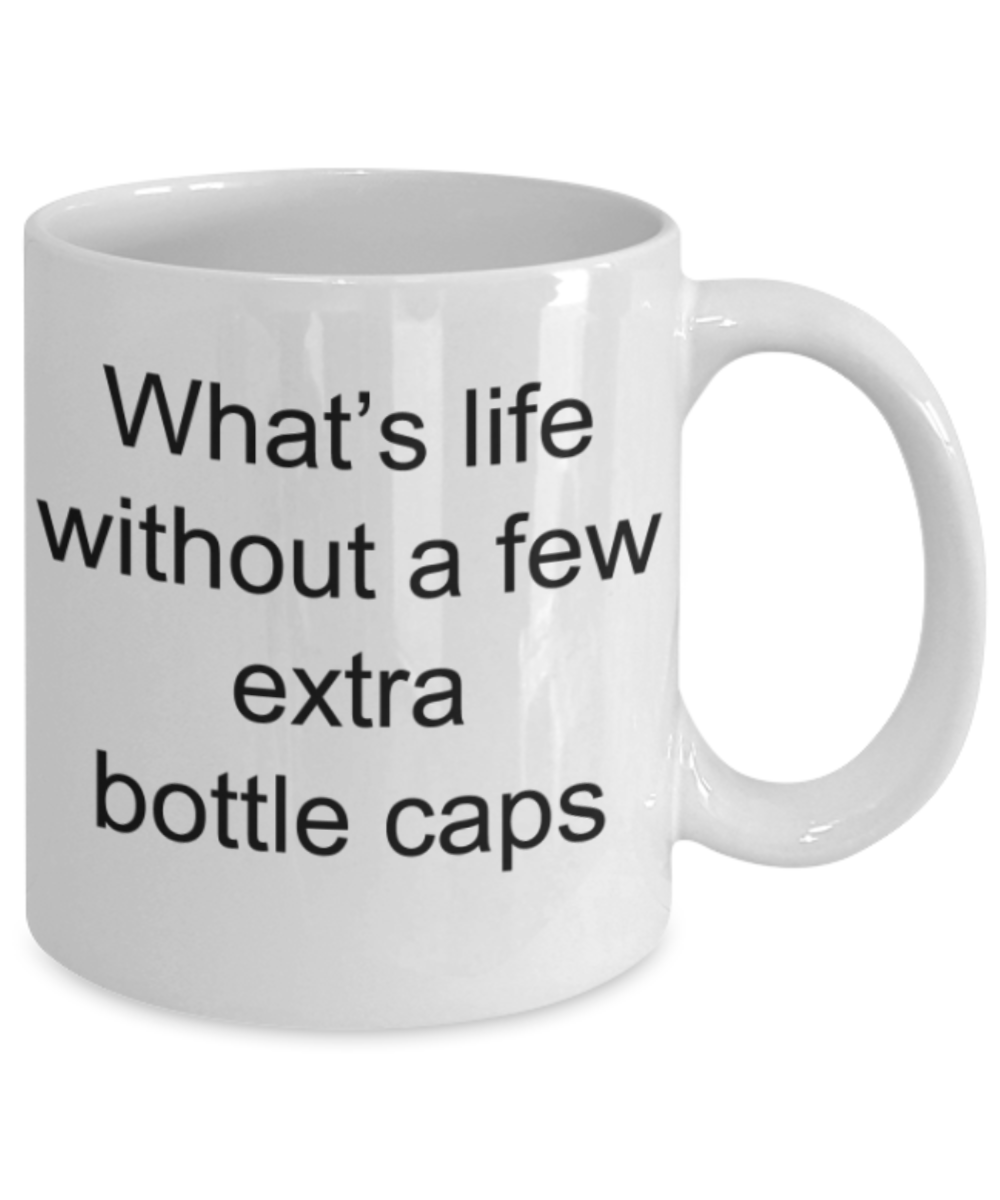 What's life without a few extra bottle caps - Funny White Porcelain Coffee Mug Cute Ceramic Cup 11 oz