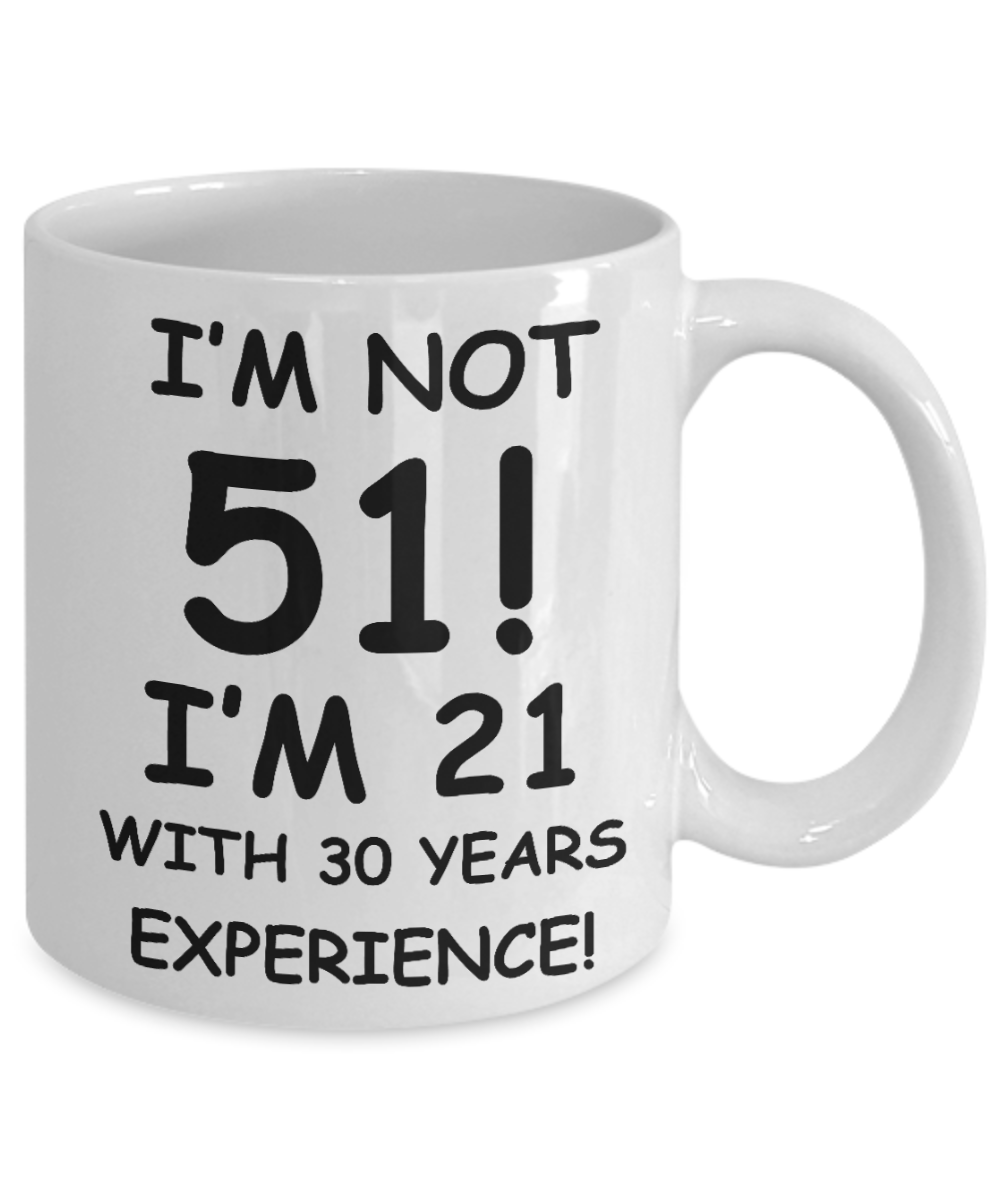 51st birthday mug gifts , I'm not 51, I'm 21 with 30 Years Experience - White Coffee Mug Tea Cup 11 oz Gift