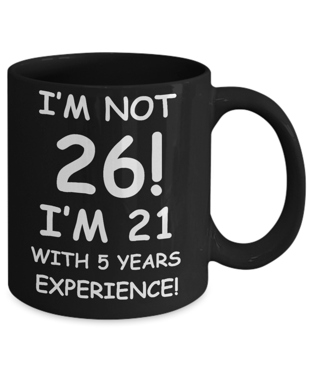26th birthday mug gifts , I'm not 26, I'm 21 with 5 Years Experience - Black Coffee Mug Tea Cup 11 oz Gift