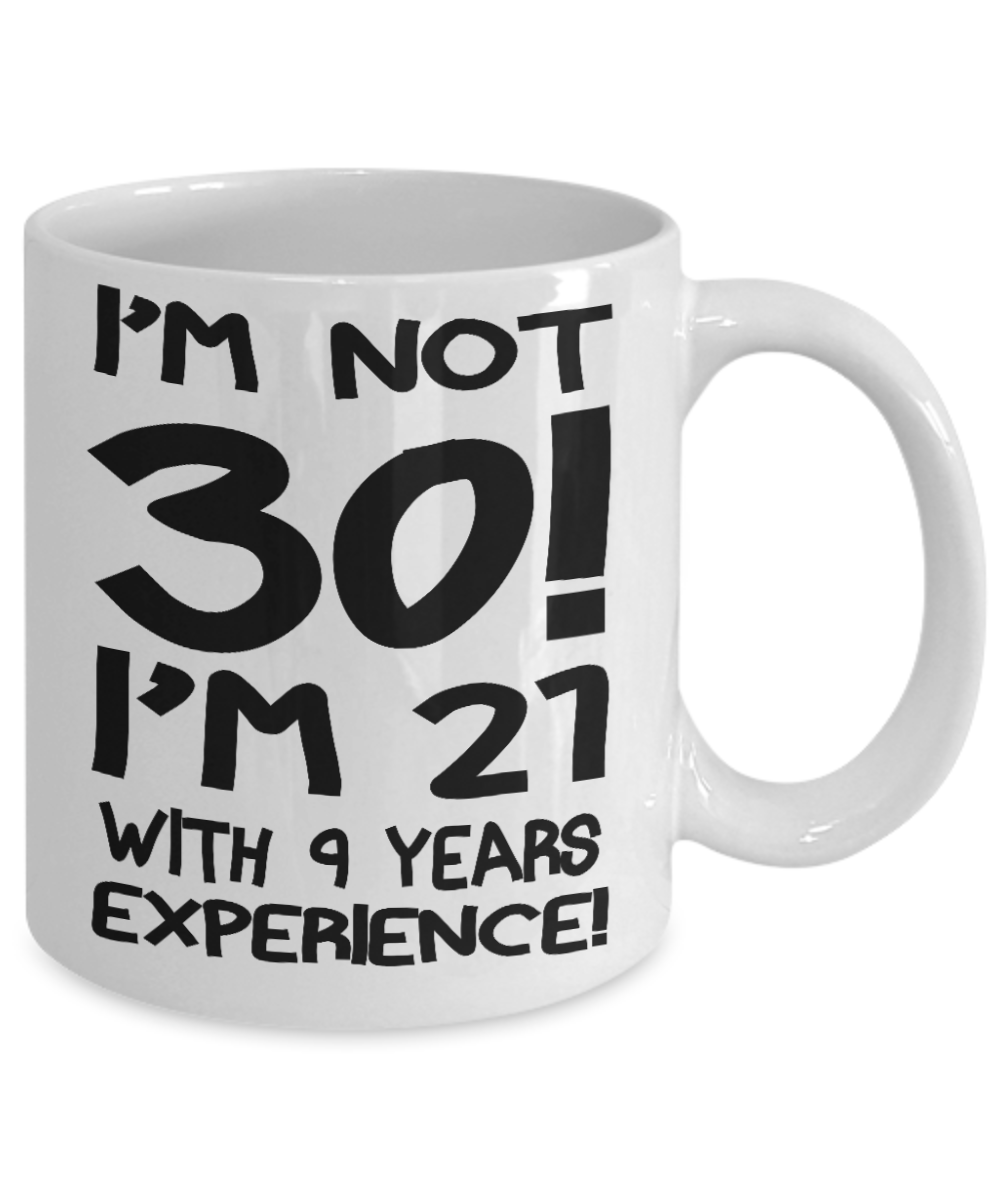 30th Birthday Gift Coffee mug, I Am Not 30 I Am 21 With 9 Years Experience-White Porcelain Coffee Mug 11 oz