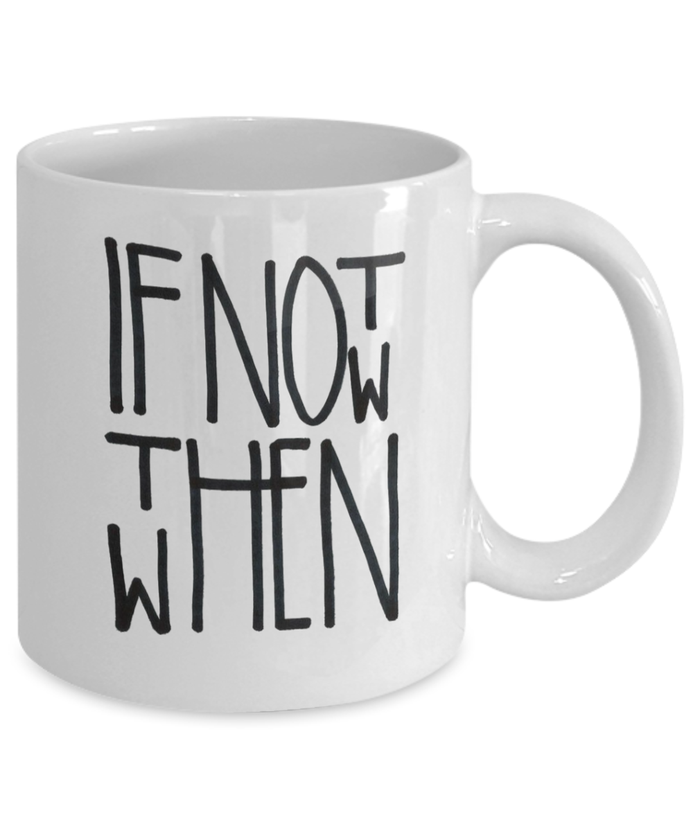 Motivational Gift Coffee Mug, If Not Now Then When, Inspirational Gift Coffee Mug, positive Gift Mug- 11oz Ceramic Coffee Mug