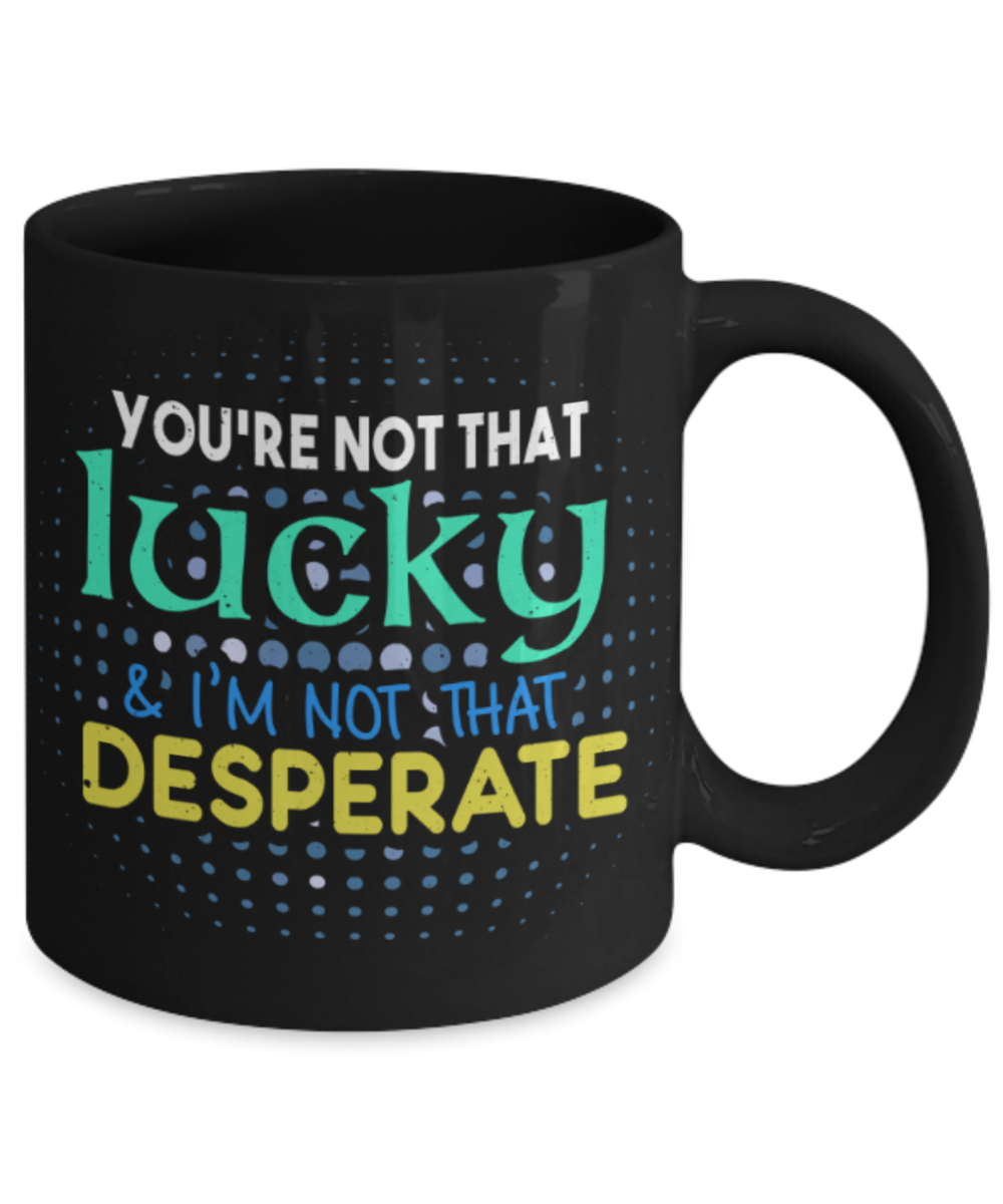 You're not that lucky - Funny Black Porcelain Coffee 11 oz