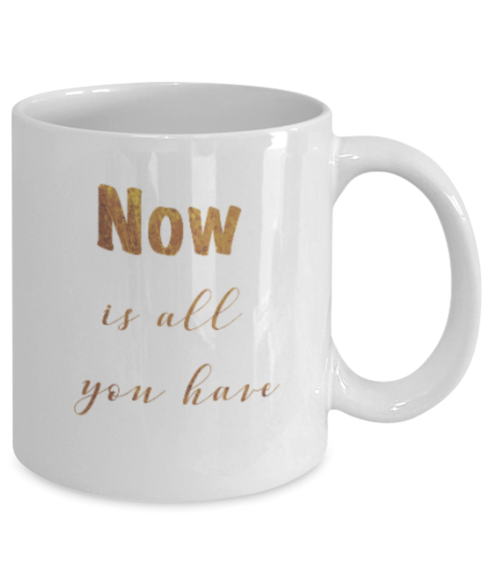 Positive mugs , Now is all you have - White Coffee Mug Tea Cup 11 oz Gift