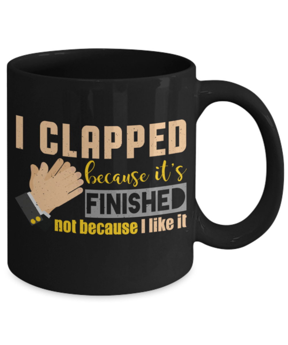 I clapped because it's finished - Funny Black Porcelain Coffee 11 oz