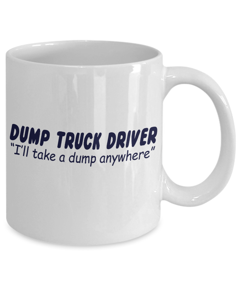 Best Truck Driver Ever Coffee Mug, Dump Truck Driver I'll Take A Dump Anywhere-White Porcelain Coffee Mug 11 oz