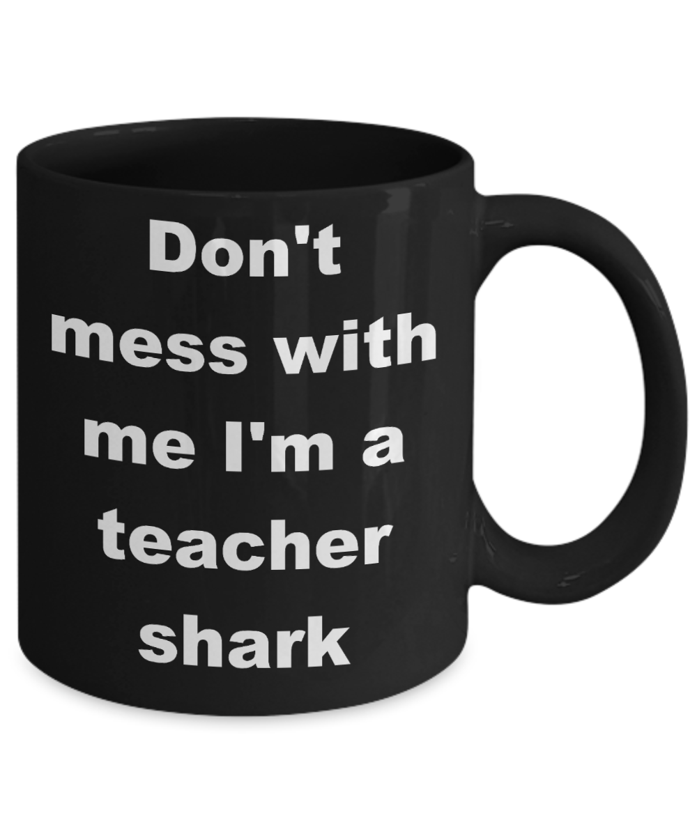 Teacher shark coffee mug - Don't mess with me I'm a teacher shark - Black Porcelain Coffee Cup,Premium 11 oz Funny Mugs Black coffee cup Gifts Ideas