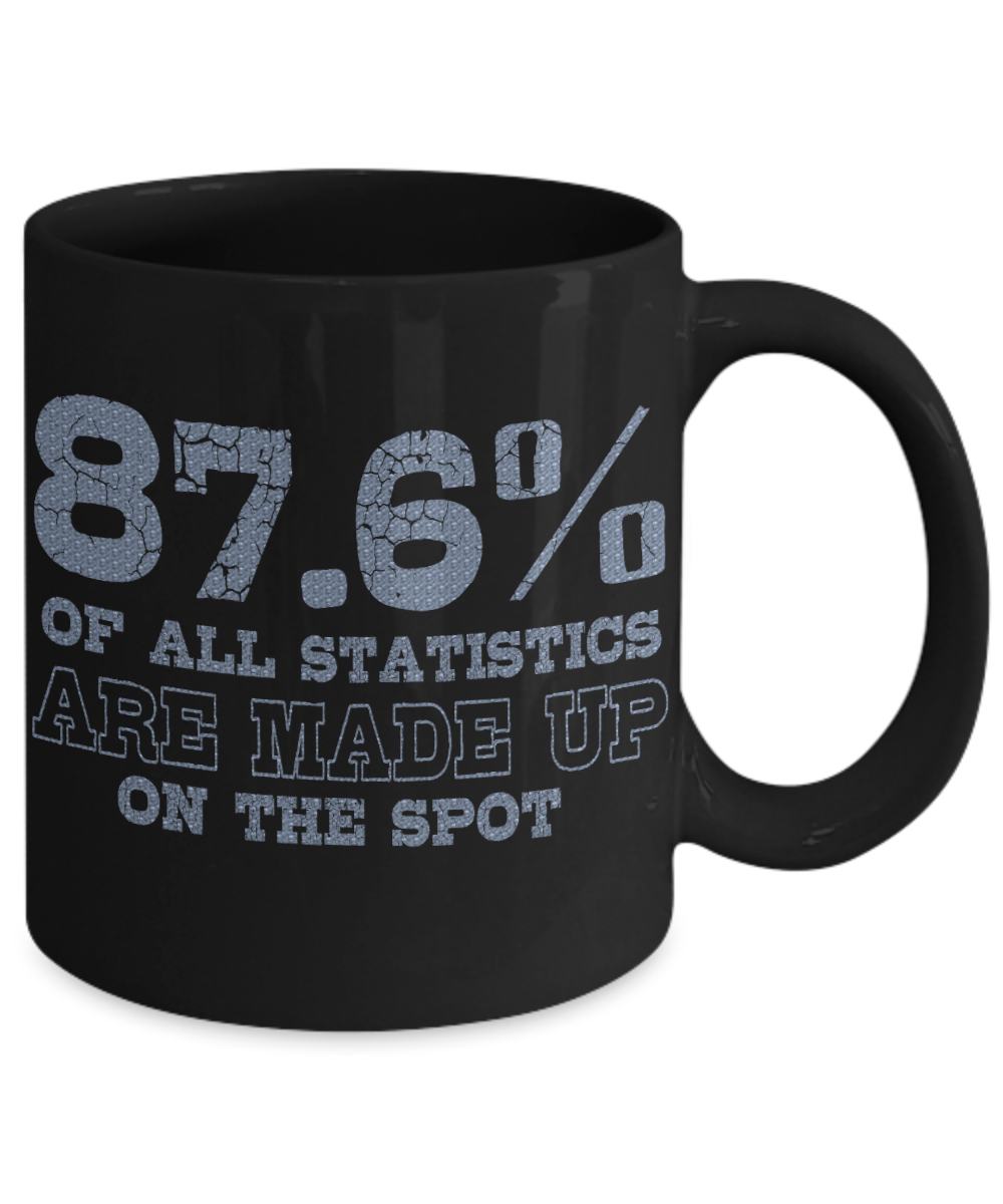 87.6 Percent Of All Statistics are Made Up On The Spot - Black Porcelain Coffee Mug 11 Oz Funny Quotes Coffee Mug