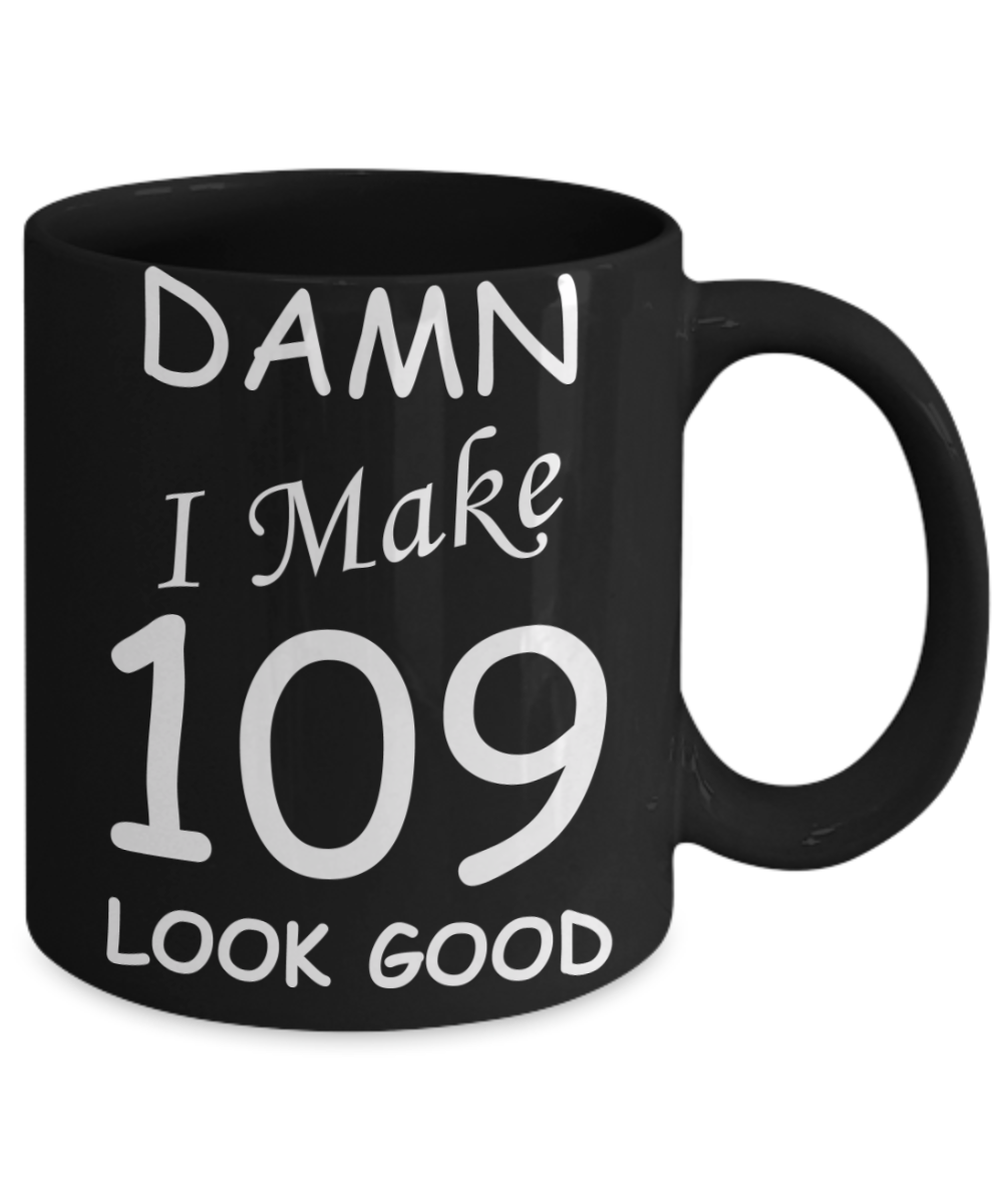 109th birthday Mugs for men/women - Damn I Make 109 Look Good, Born In 1911 Birthday Mugs - Funny Black Porcelain Coffee 11 oz