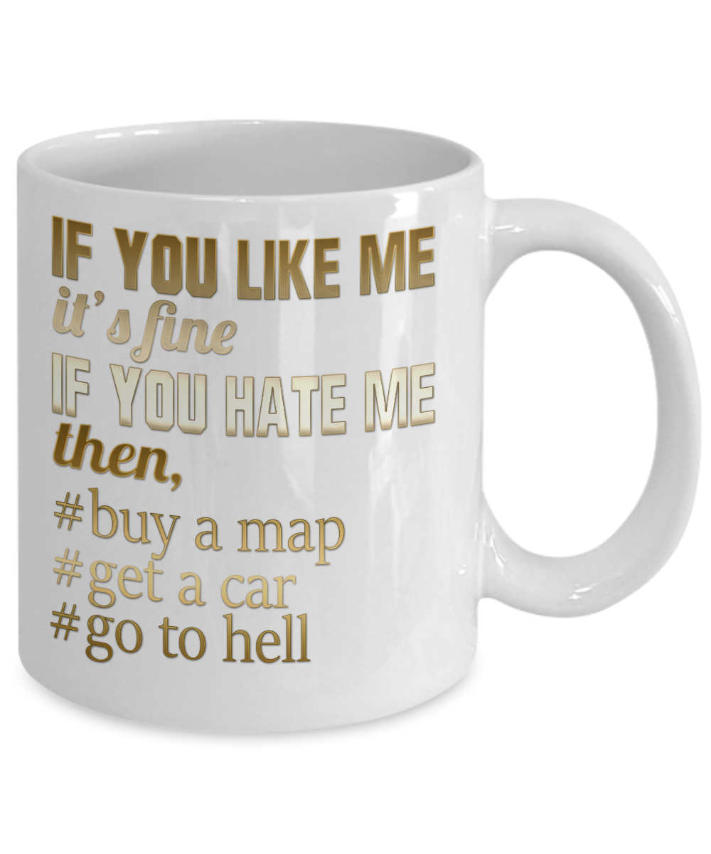 If You Like Me It's Fine If You Hate Me Then, Buy a Map Get a Car Go To Hell-White Porcelain Coffee Mug 11 Oz Funny Quotes Coffee Mug