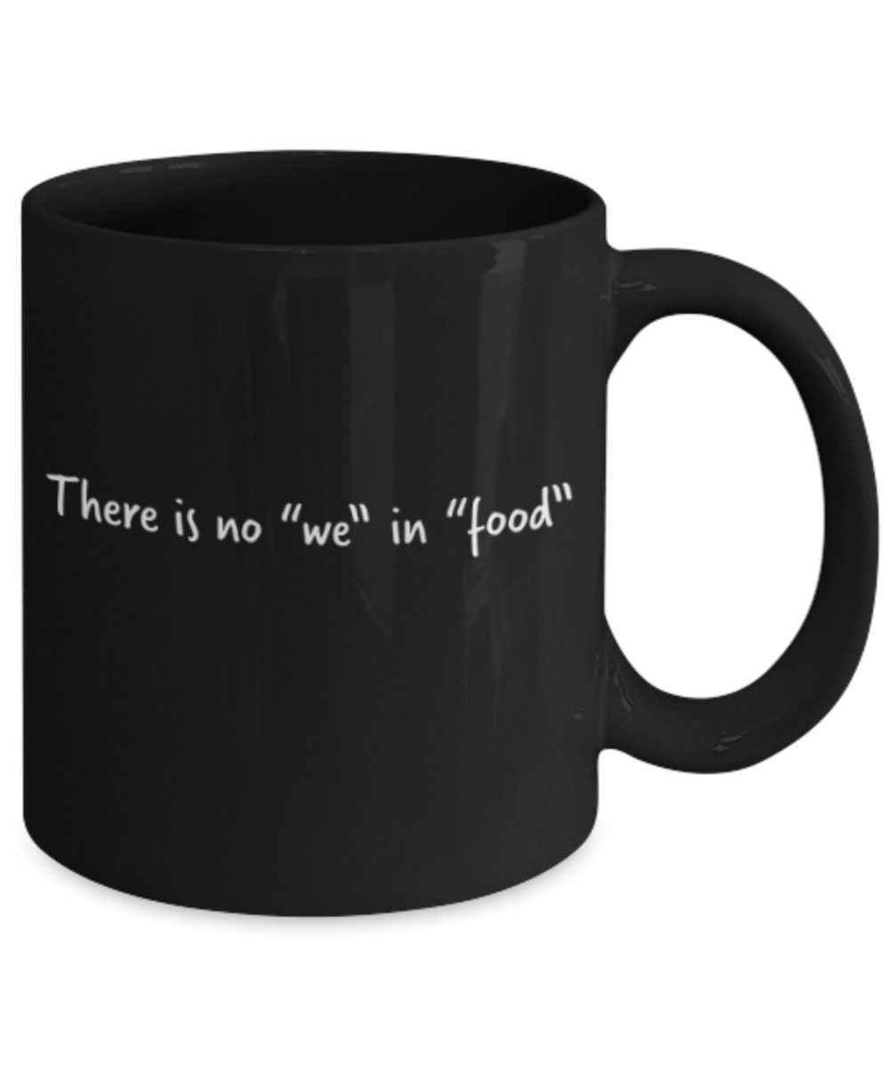 Food Lovers mugs , There is no we in food - Black Coffee Mug Porcelain Tea Cup 11 oz - Great Gift