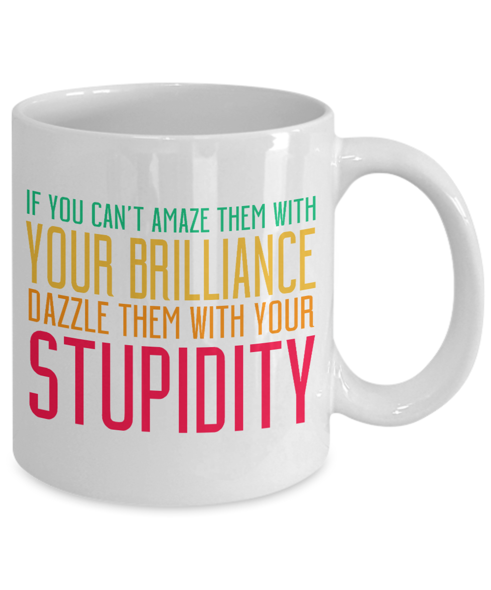 If You Can't Amaze Them With Your Brilliance Dazzle Them With Your Stupidity- White Porcelain Coffee Mug 11 Oz Funny Quotes Coffee Mug