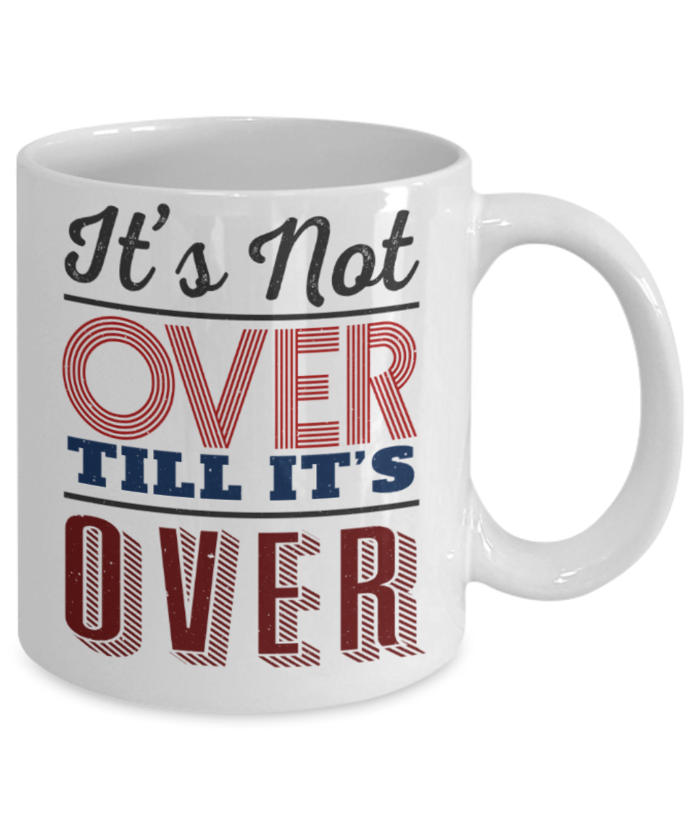 It's not over till it's over - Funny White Porcelain Coffee 11 oz