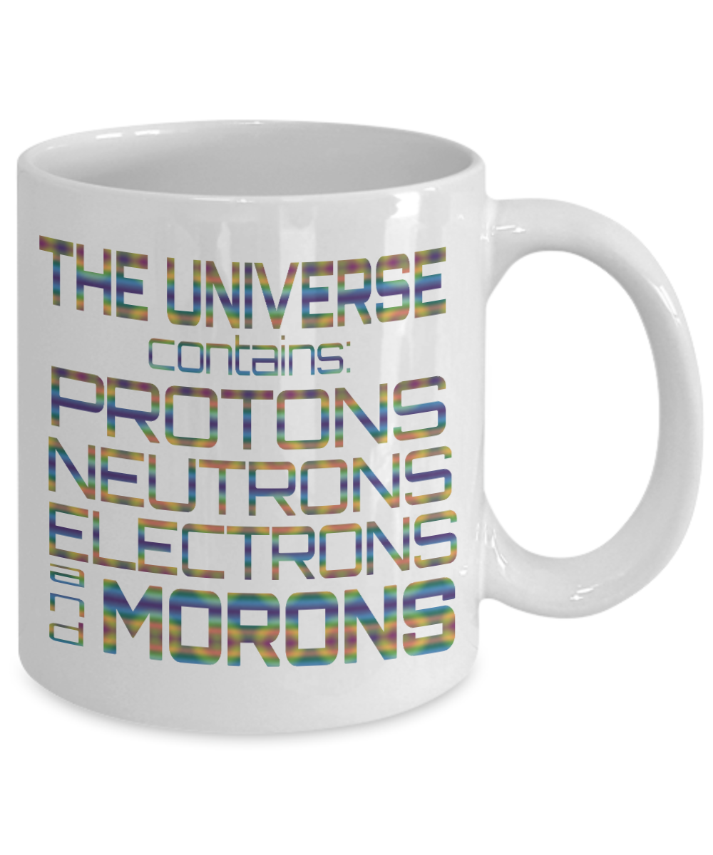 The Universe Contains Protons Neutrons Electrons And Morons-White Porcelain Coffee Mug 11 Oz Funny Quotes Coffee Mug