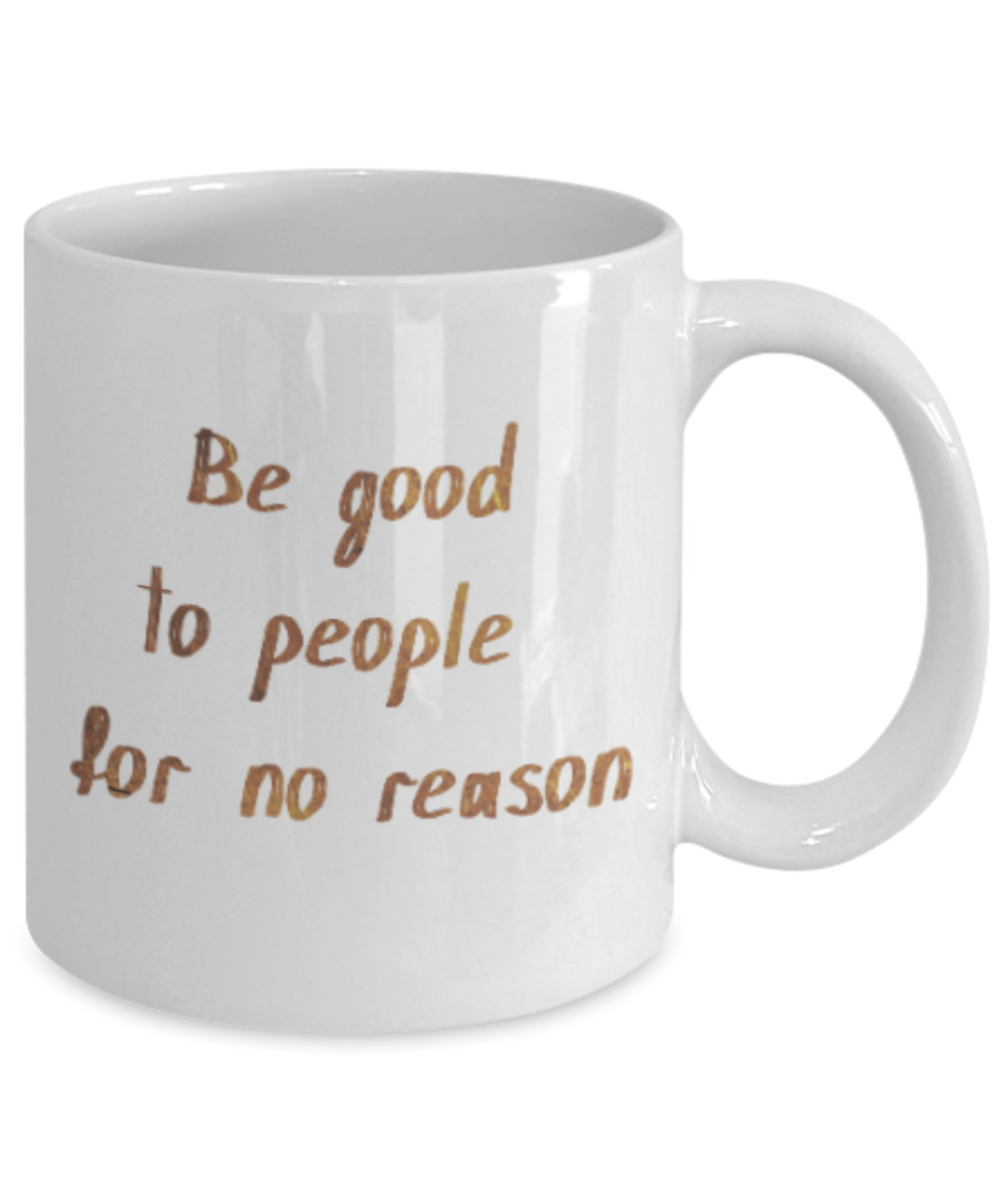 Get well mugs for women , Be good to people for no reason - White Coffee Mug Tea Cup 11 oz Gift