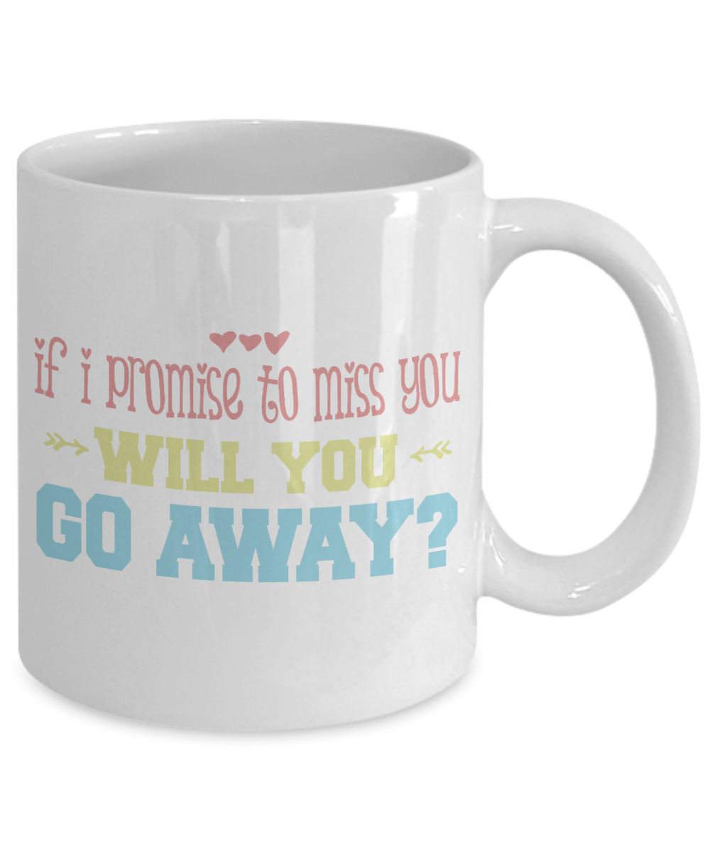 If I Promise To Miss You Will You Go away- White Porcelain Coffee Mug 11 Oz Funny Quotes Coffee Mug