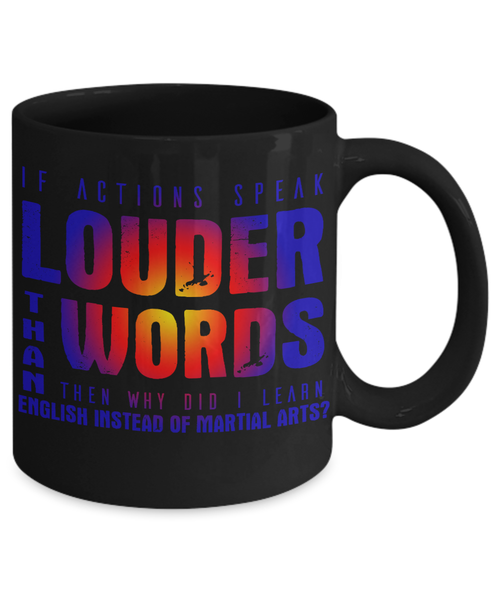 If Actions Speak Louder Than Words Then Why Did I Learn English Instead Of Martial Arts- Black Porcelain Coffee Mug 11 Oz Funny Quotes Coffee Mug