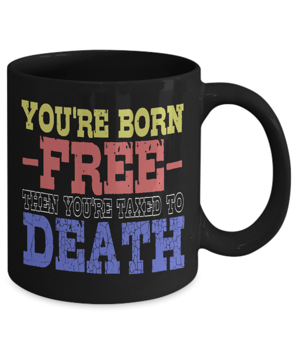 You're Born Free Then You're Taxed To Death - Black Porcelain Coffee Mug 11 Oz Funny Quotes Coffee Mug