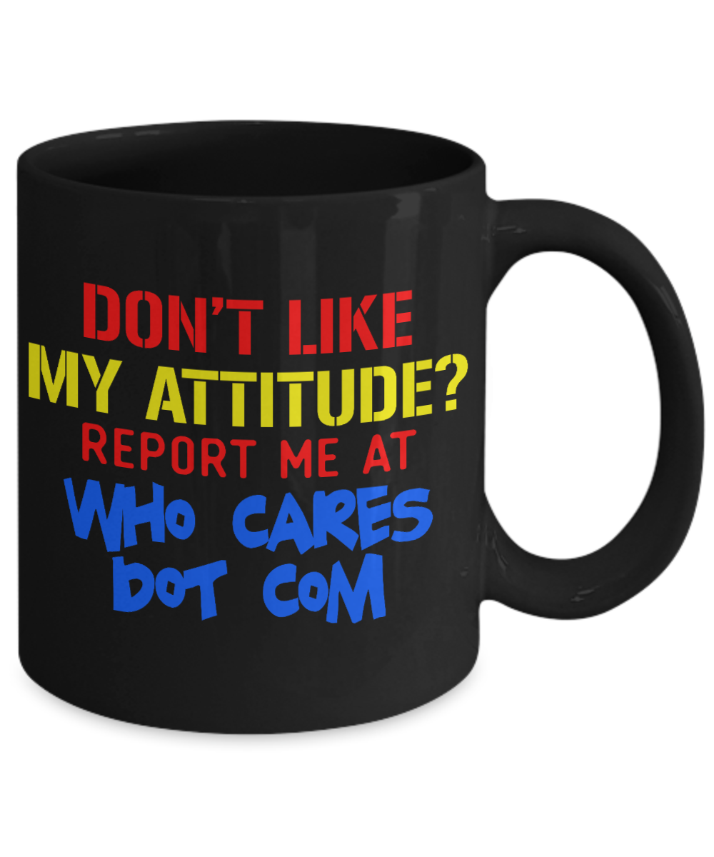 Don't Like My Attitude Report Me At Who cares Dot Com- Black Porcelain Coffee Mug 11 Oz Funny Quotes Coffee Mug