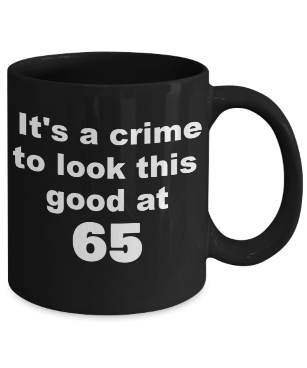 65th birthday gift mug, It's a crime to look this good at 65 - Black Porcelain Coffee 11 oz