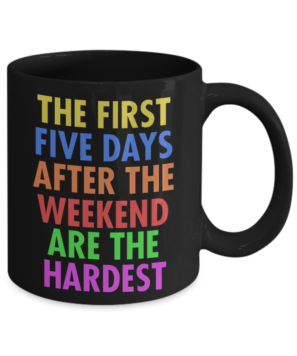 The First Five Days After The Weekend Are The Hardest- Black Porcelain Coffee Mug 11 Oz Funny Quotes Coffee Mug