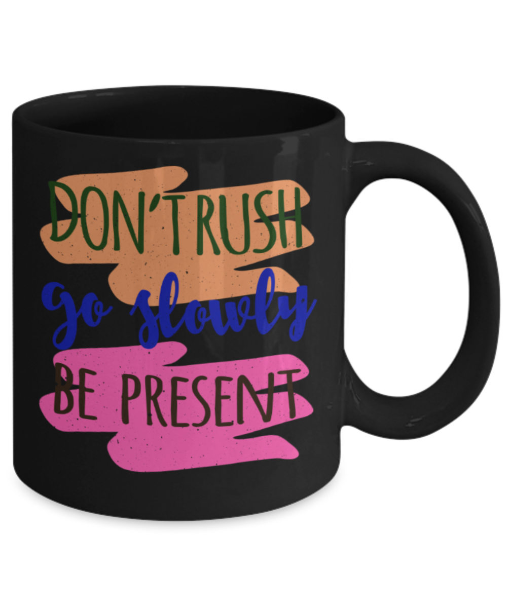 Don't rush Go slowly Be present - Funny Black Porcelain Coffee 11 oz