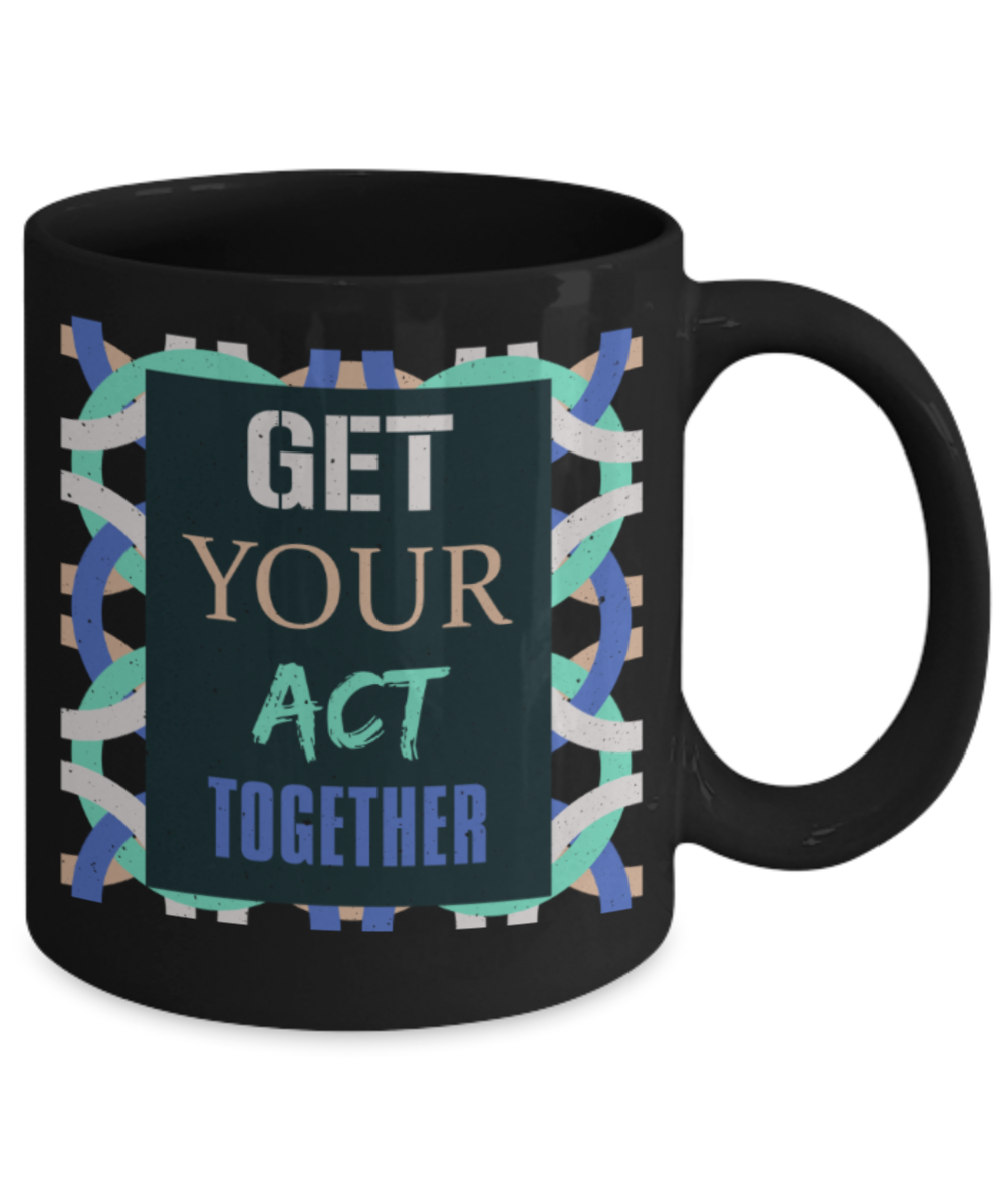 Get your act together - Funny Black Porcelain Coffee 11 oz