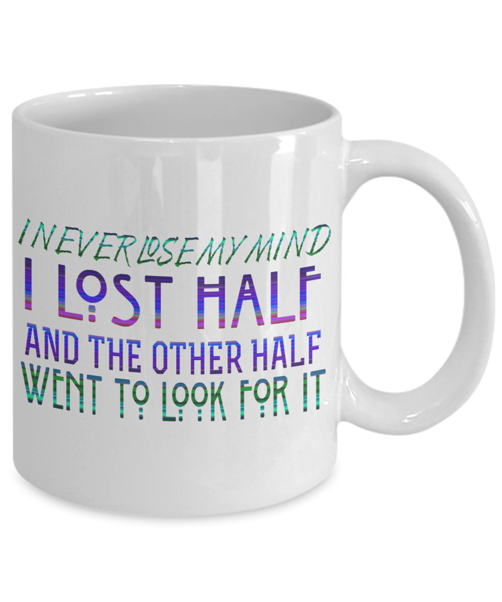 I Never Lose My Mind I Lost Half and The Other Half Went To Look For It- White Porcelain Coffee Mug 11 Oz Funny Quotes Coffee Mug