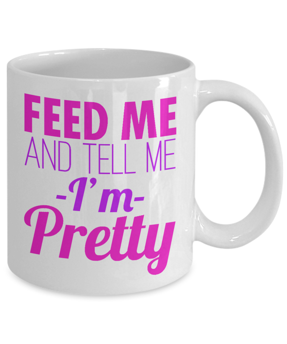 Really Pretty Coffee mug, Feed Me And Tell Me I'm Pretty-White Porcelain Coffee Mug 11 oz For Daughter,Teen,Women, Girlfriend