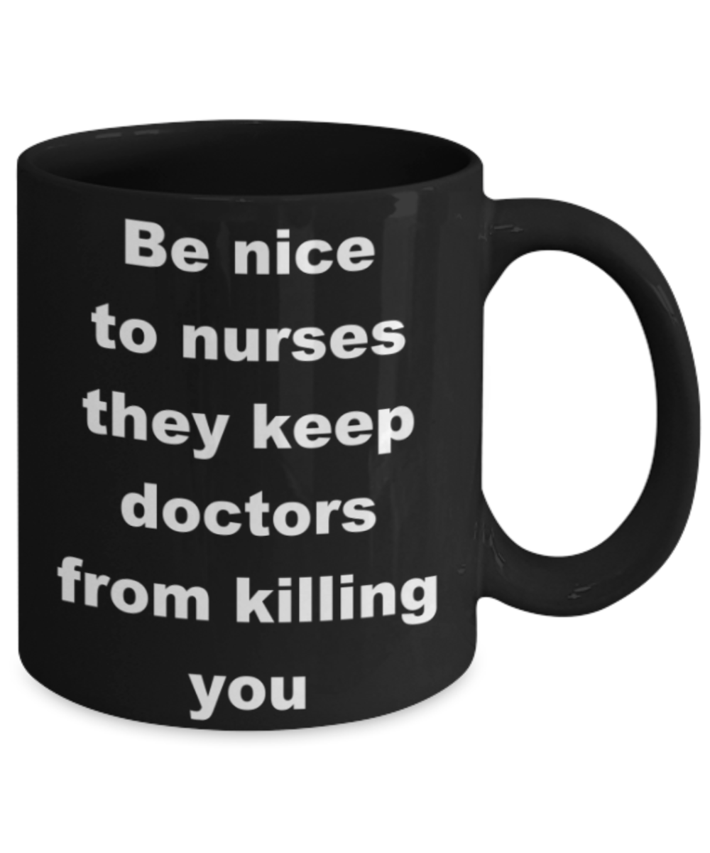 Be nice to nurses, they keep doctors from killing you - Black Porcelain Coffee 11 oz