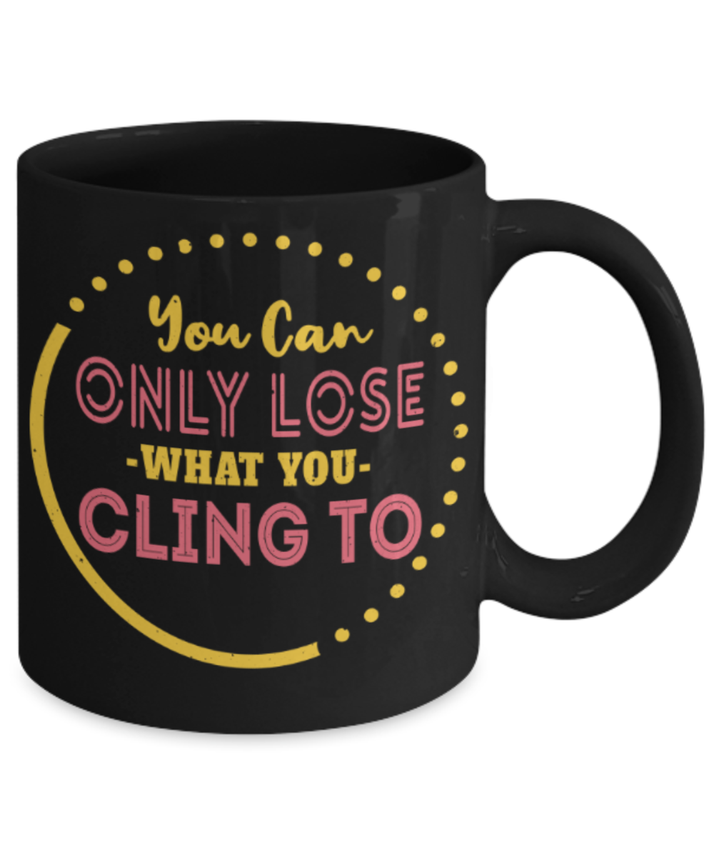 You can only lose what you cling to - Funny Black Porcelain Coffee 11 oz