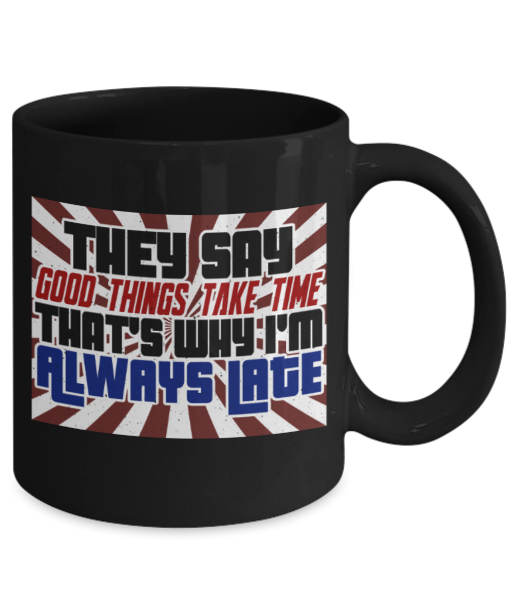 Good things take time that's why I'm late - Funny Black Porcelain Coffee 11 oz
