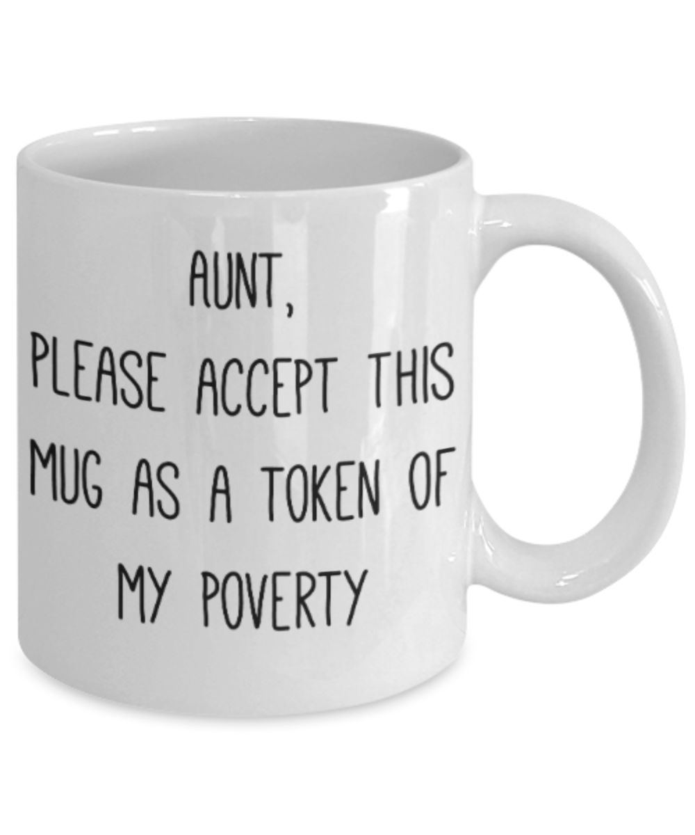 Gifts for an older very sweet aunt - Aunt, please accept this mug as a token of my Poverty - Funny White Porcelain Coffee Mug Cute Ceramic Cup 11 oz