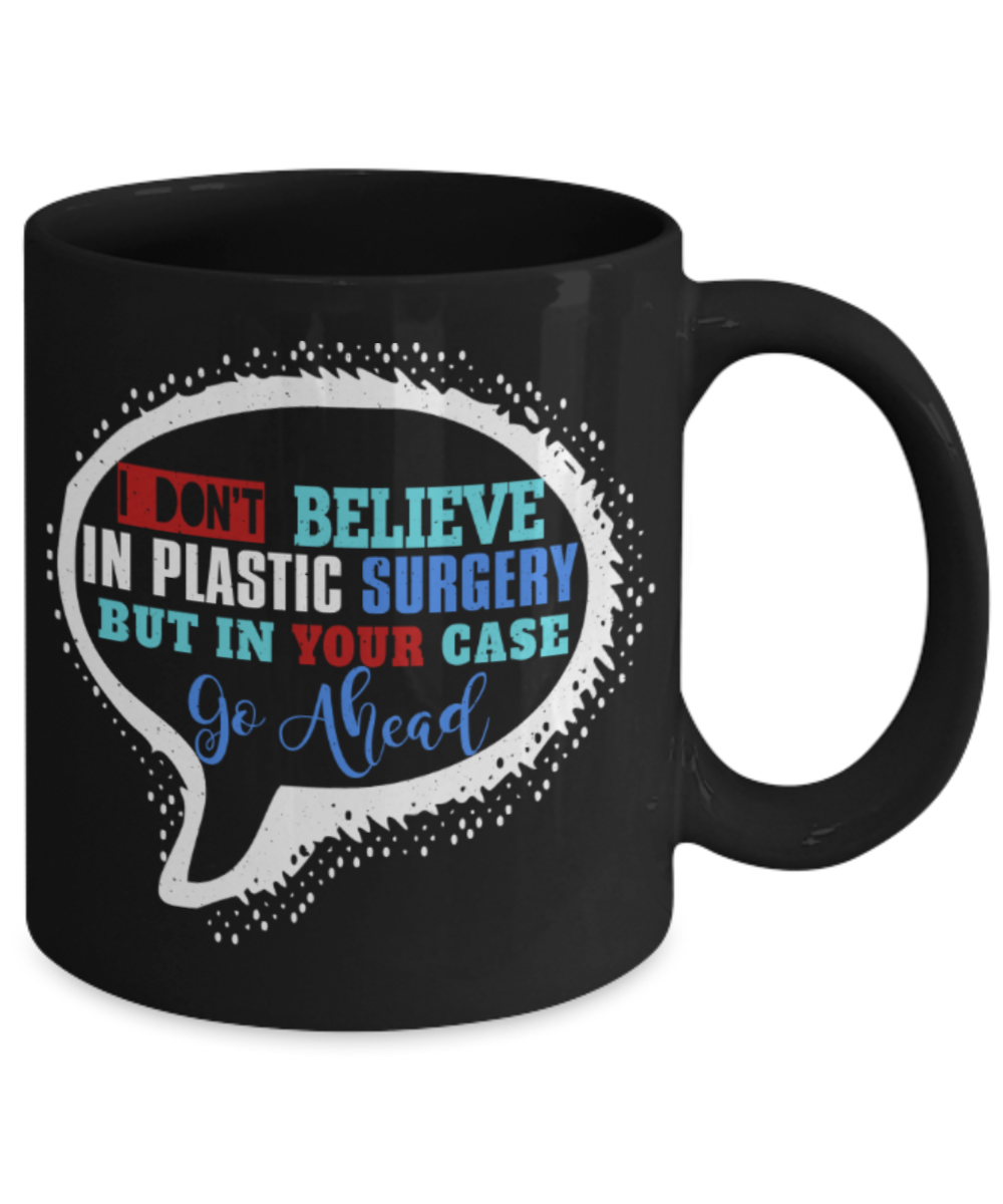 Don't believe in plastic surgery But in your case Go ahead - Funny Black Porcelain Coffee 11 oz