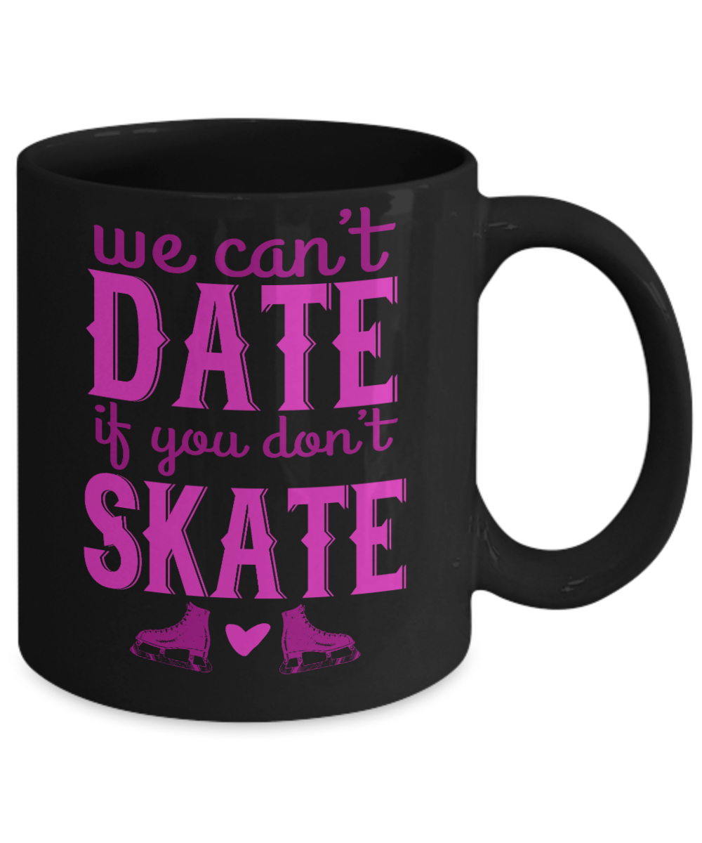 Skater Coffee Mug,We Can't Date If  You Don't Skate-Black Porcelain Coffee Mug 11 oz for Skater, Skating, Student , Coach, Son, Daughter, Dad