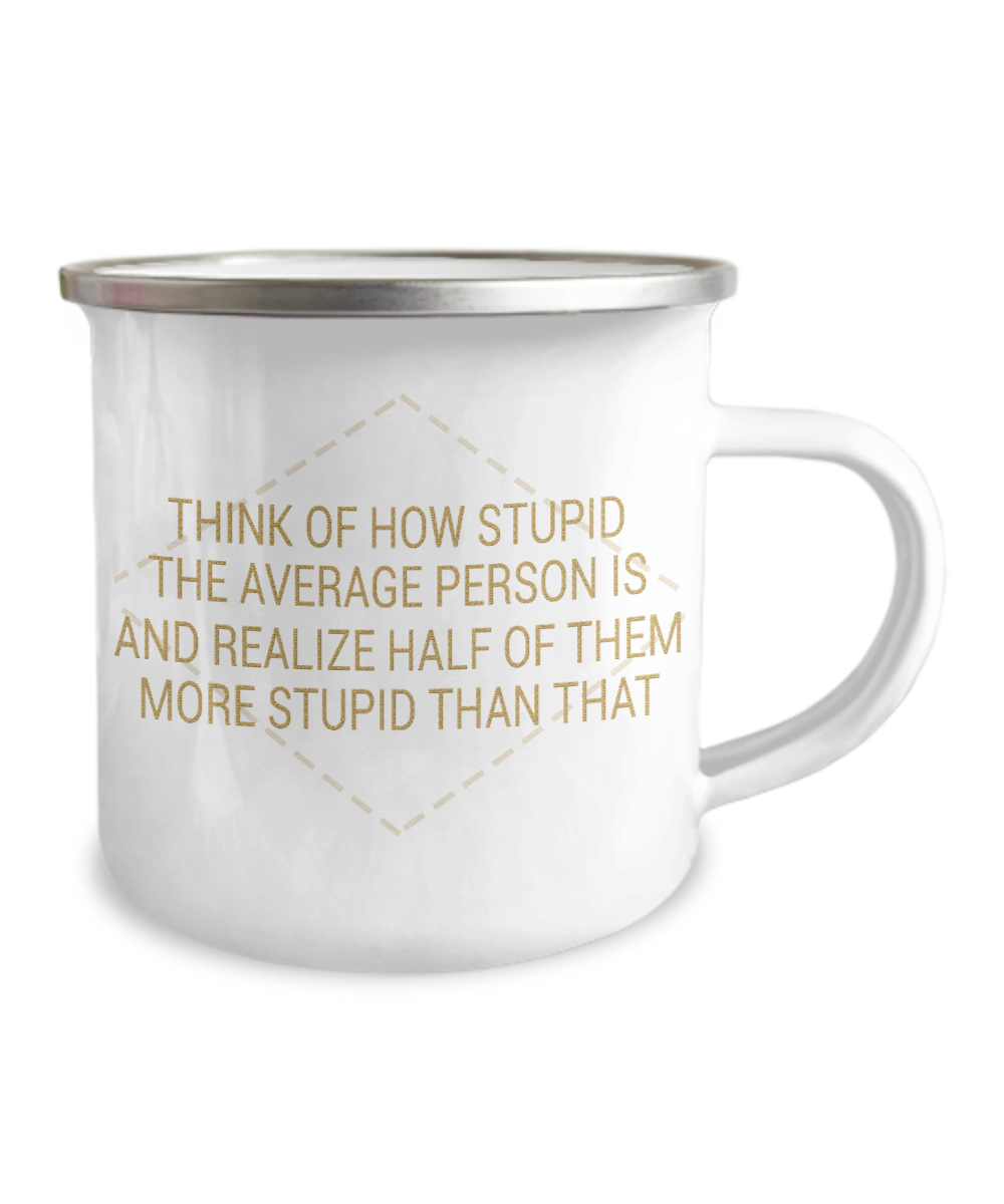 Think Of How Stupid The Average Person Is And Realize Half Of them More Stupid Than That-12 Oz Stainless Steel Enamel Finish White Camper Coffee Mug
